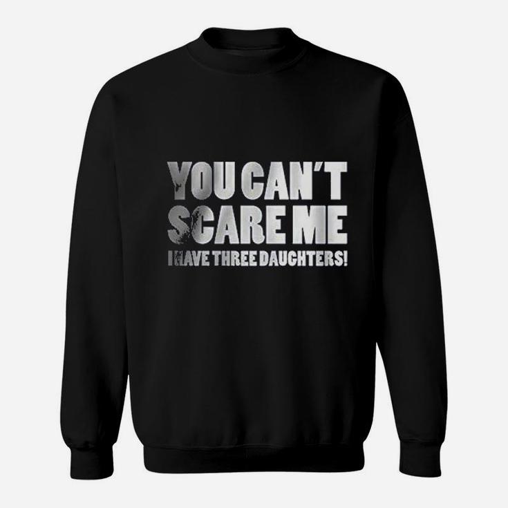 You Can Not Scare Me I Have Three Daughters Sweatshirt