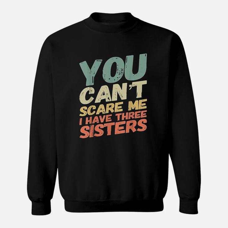 You Can Not Scare Me I Have Three Sisters Sweatshirt