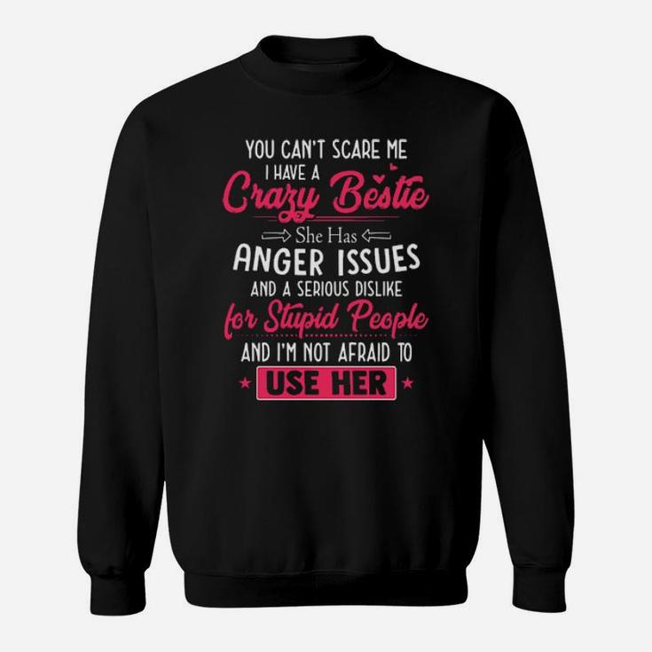 You Cant Scare Me I Have A Crazy Bestie She Has Anger Issues And A Serious Dislike For Stupid People And I'm Not Afraid To Use Her Sweatshirt