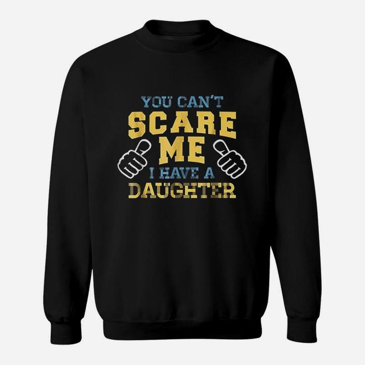 You Cant Scare Me I Have A Daughter Sweatshirt