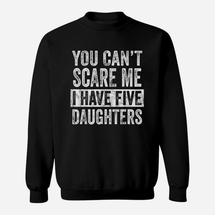 You Cant Scare Me I Have Five Daughters Funny Dad Gift Sweatshirt