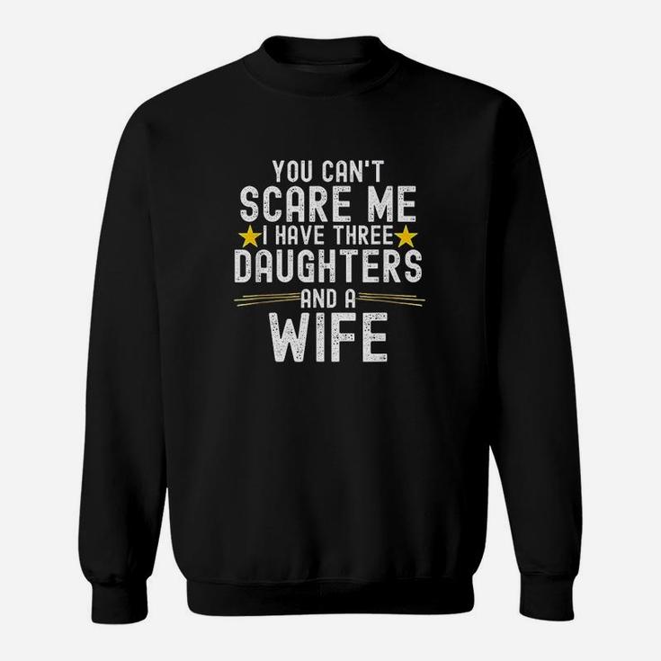 You Cant Scare Me I Have Three Daughters And A Wife Sweatshirt