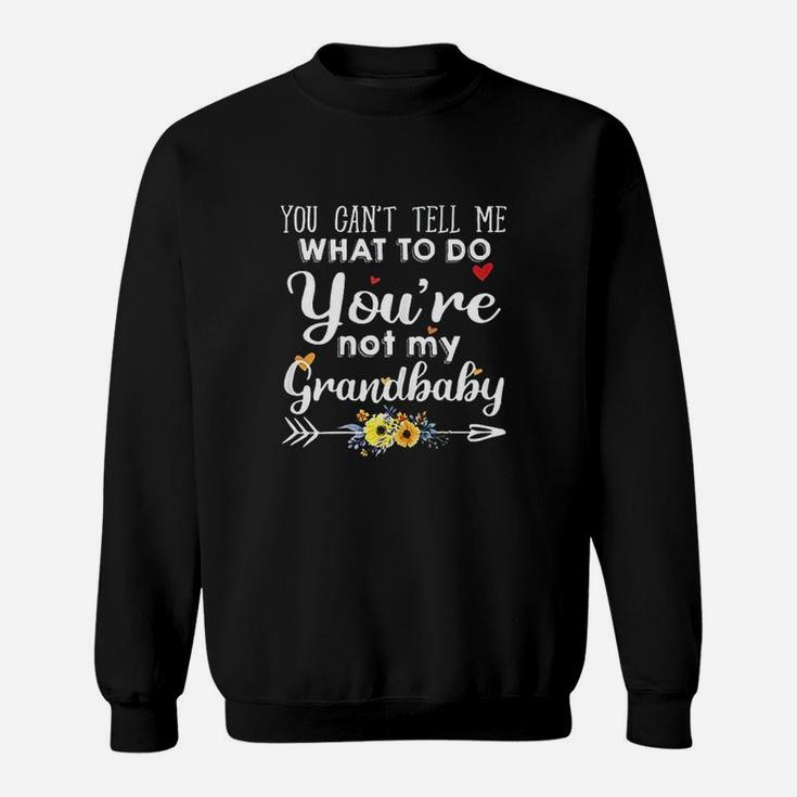 You Cant Tell Me What To Do You Are Not My Grandbaby Sweatshirt