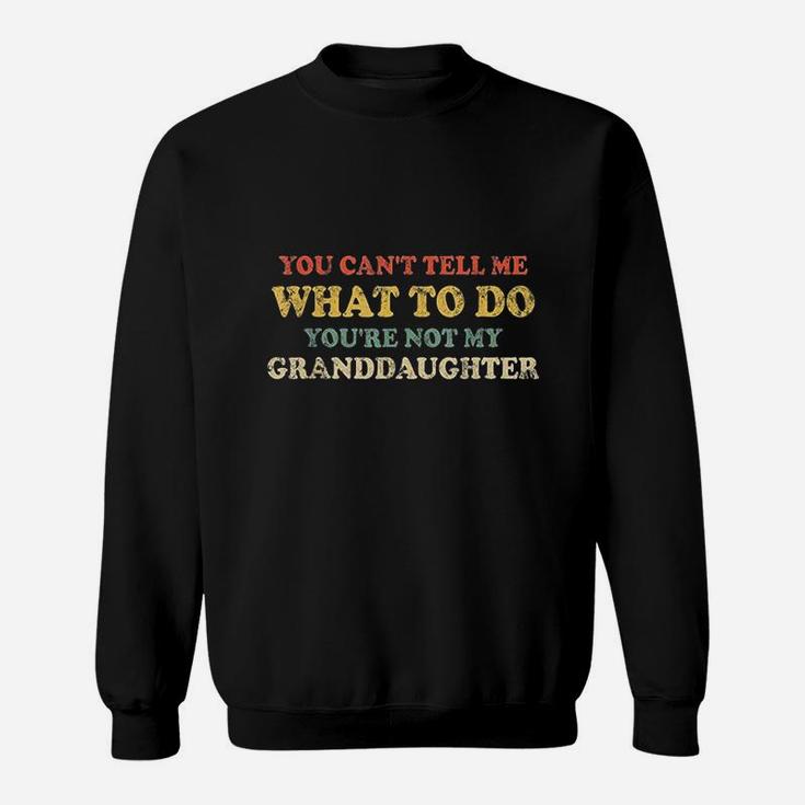 You Cant Tell Me What To Do You Are Not My Granddaughter Sweatshirt
