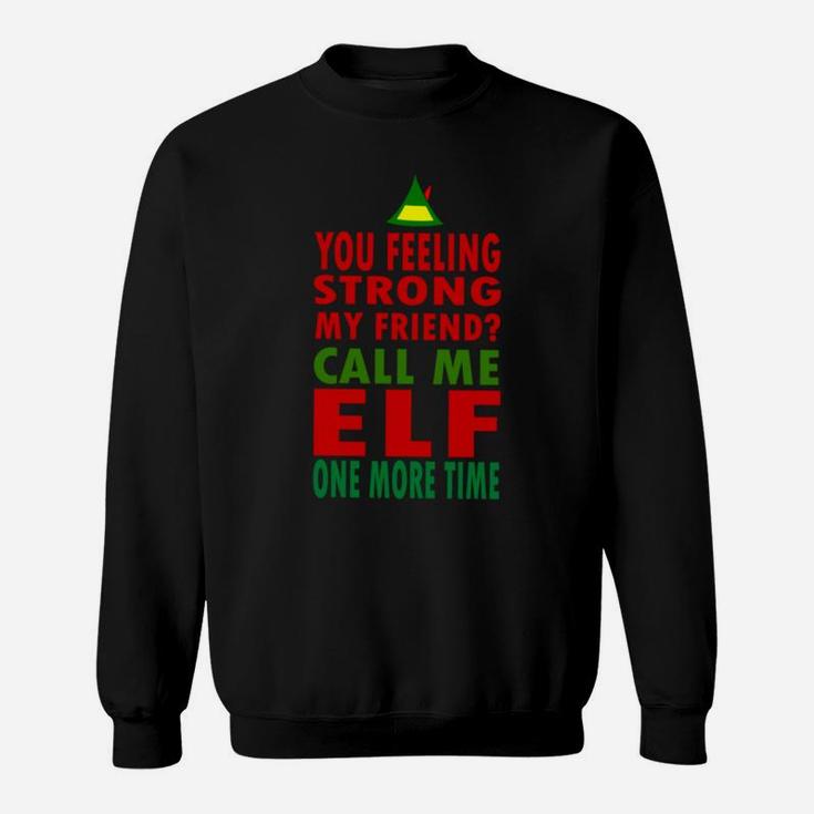 You Feeling Strong My Friend Call Me Elf One More Time Funny Sweatshirt Sweatshirt