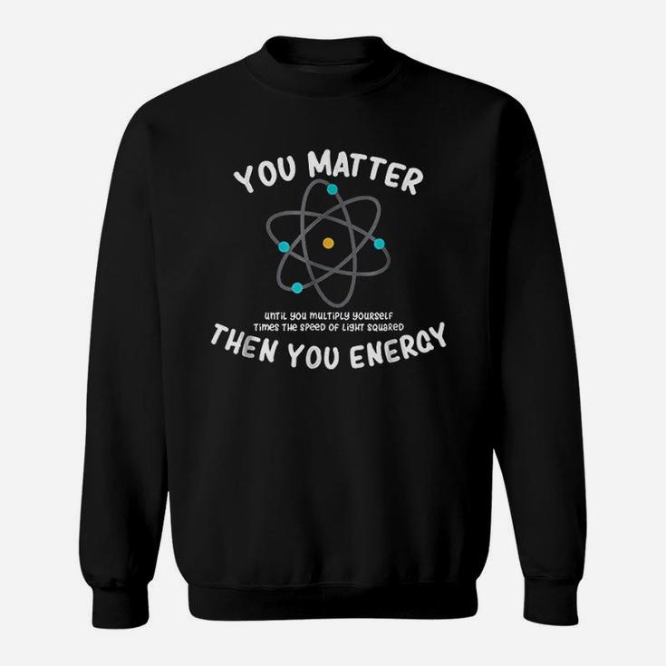 You Matter Then You Energy Sweatshirt