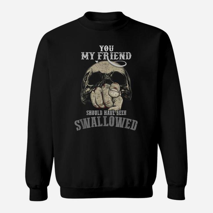 You My Friend Should Have Been Swallowed - Funny Skull Gift Sweatshirt