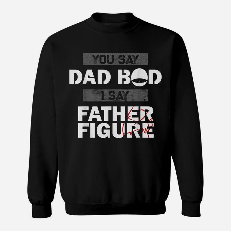 You Say Dad Bod I Say Father Figure Funny Daddy Gift Dads Sweatshirt
