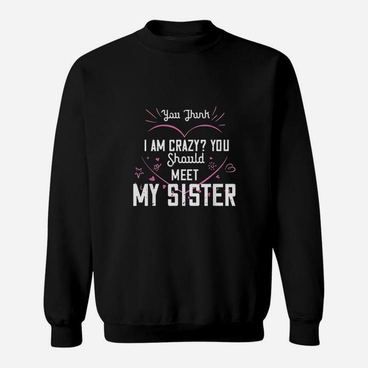 You Think I Am Crazy You Should Meet My Sister Sweatshirt