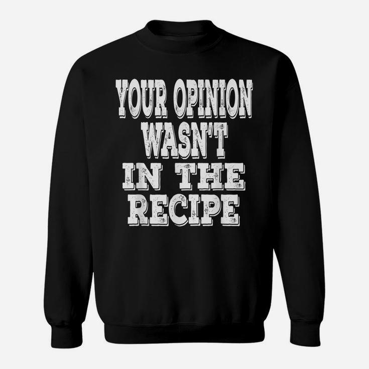 Your Opinion Wasn't In The Recipe Funny Chef Saying Cooking Sweatshirt