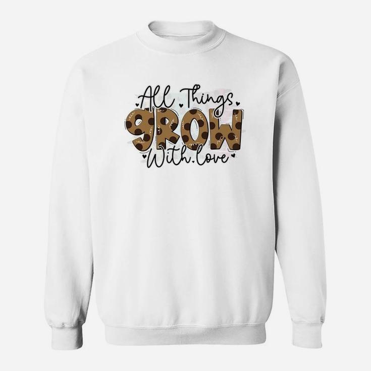 All Things Grow With Love Quote Valentines Day Sweatshirt