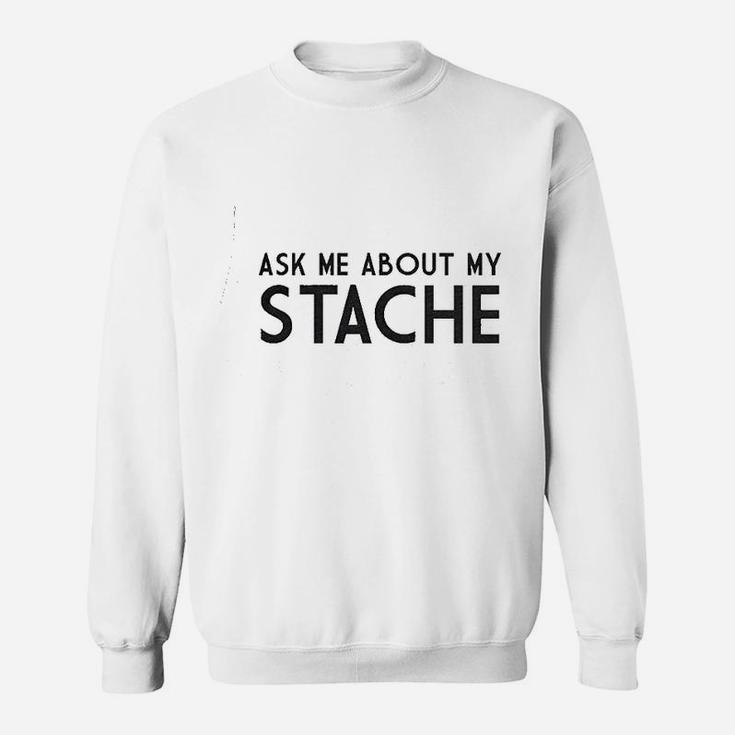 Ask Me About My Stache Sweatshirt
