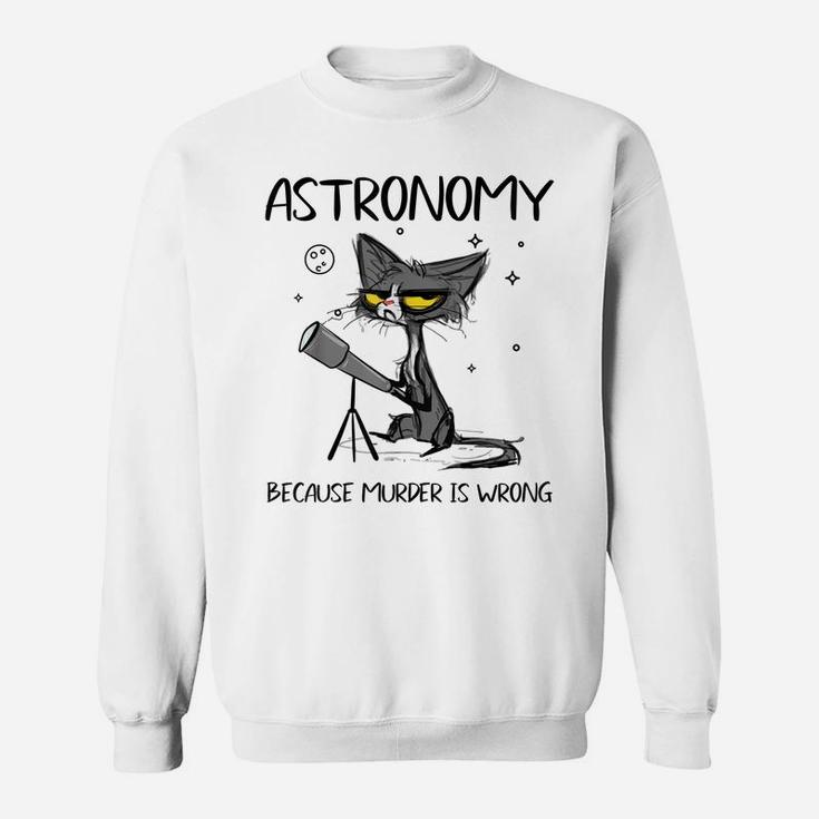 Astronomy Because Murder Is Wrong-Gift Ideas For Cat Lovers Sweatshirt