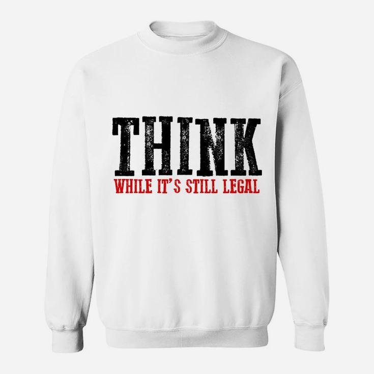 Awesome "Think While It's Still Legal" Sweatshirt Sweatshirt