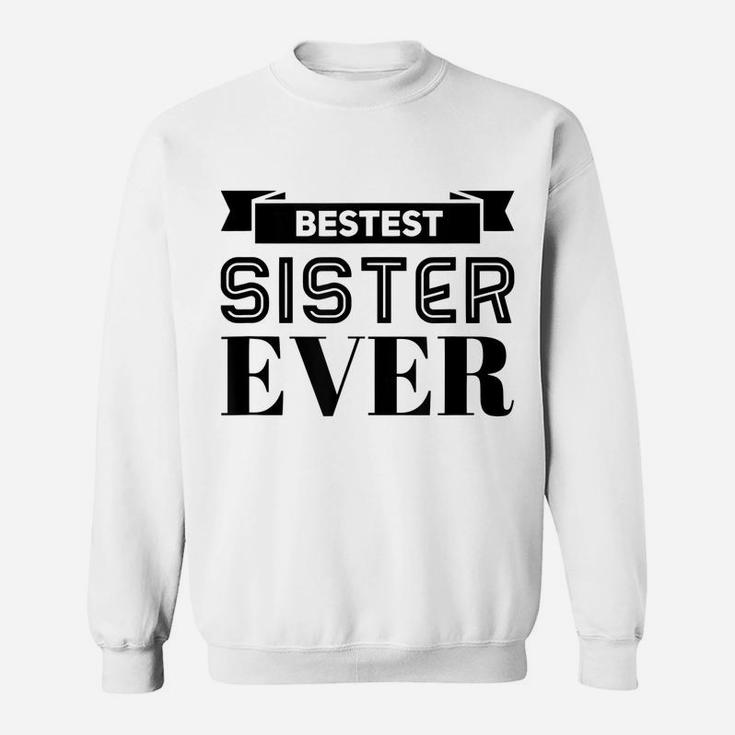 Bestest Sister Ever Sisters Are For Life I Love My Sister Sweatshirt