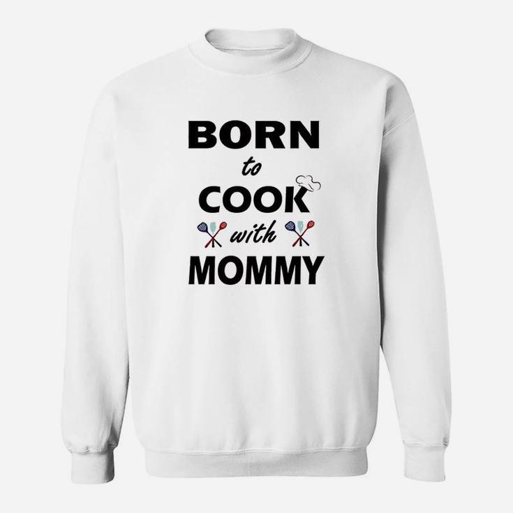 Born To Cook With Mommy Sweatshirt