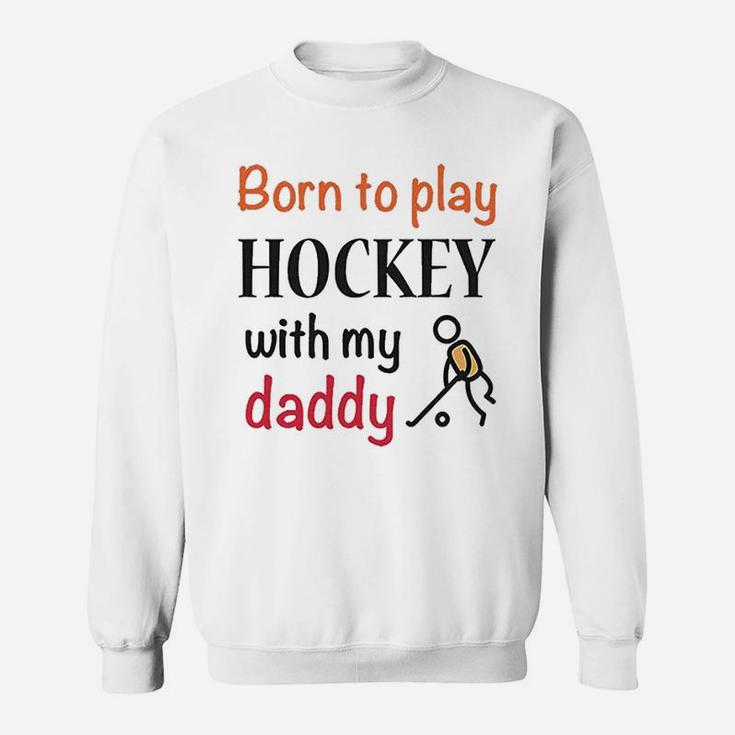 Born To Play Hockey With My Daddy Dad Sweatshirt