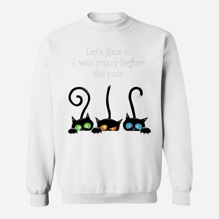 Cat Lovers Let Face It I Was Crazy Before The Cats Sweatshirt