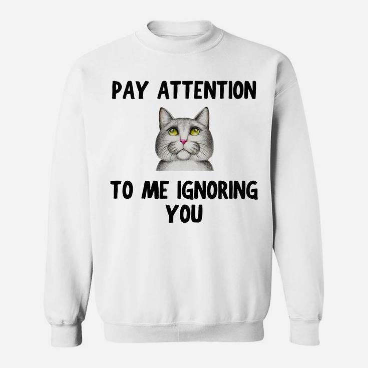 Cat Lovers Pay Attention To Me Ignoring You Funny Novelty Sweatshirt