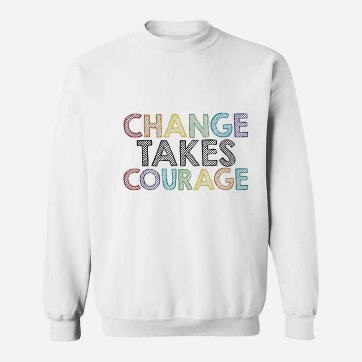 Change Takes Courage Sweatshirt