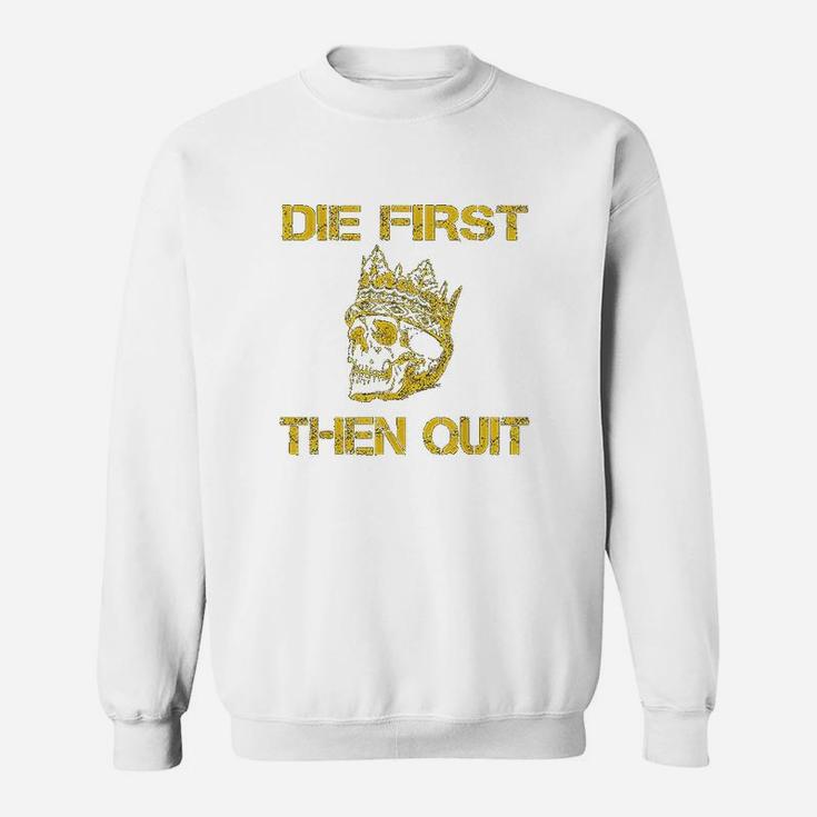 Die First Then Quit Shirt Military Veteran Skull Crown Gift Sweatshirt