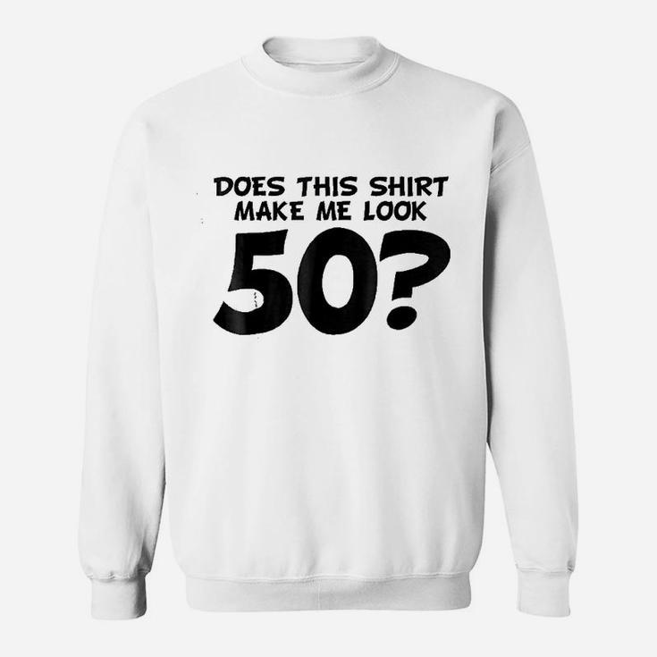 Does This Shirt Make Me Look 50 Sweatshirt
