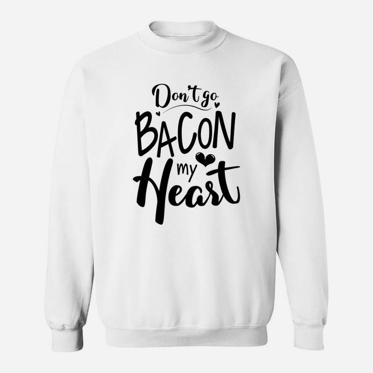 Dont Go Bacon My Heart Gift For Valentine Happy Valentines Day Sweatshirt