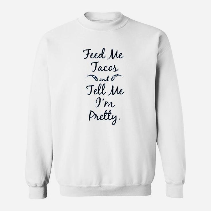 Feed Me Tacos And Tell Me I`M Pretty Sweatshirt