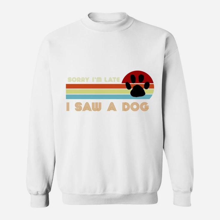 Funny Dog Lover Gift, Sorry I'm Late I Saw A Dog Sweatshirt