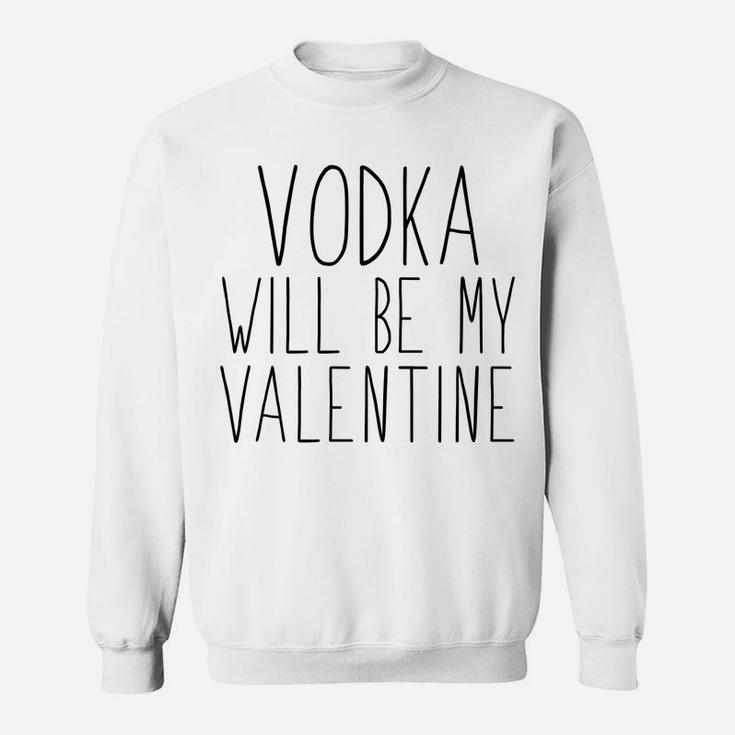 Funny Valentine  Vodka Will Be My Valentine Sweatshirt