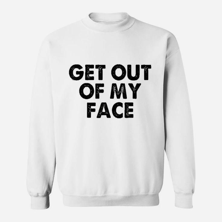 Get Out Of My Face Sweatshirt