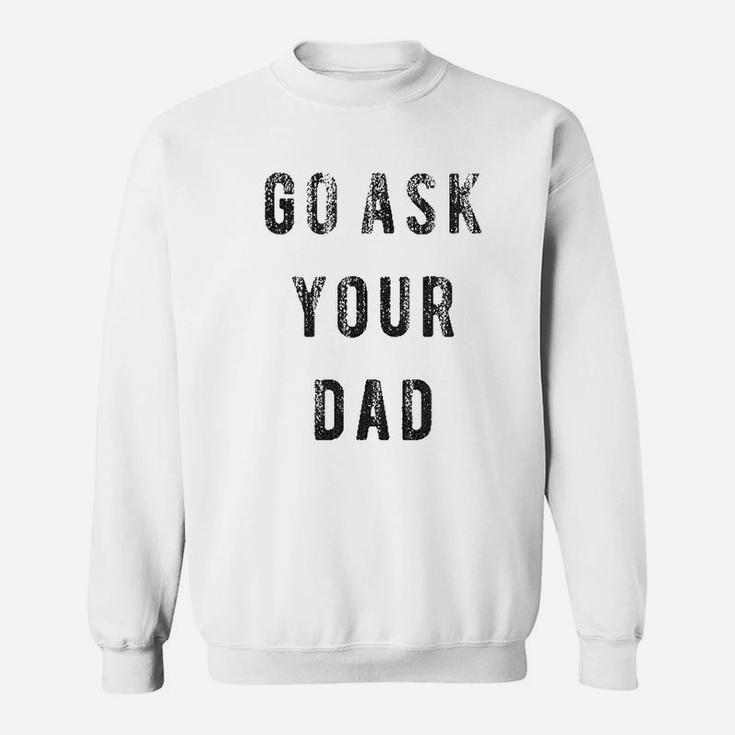 Go Ask Your Dad Funny Fathers Day Ideas Hilarious Sweatshirt