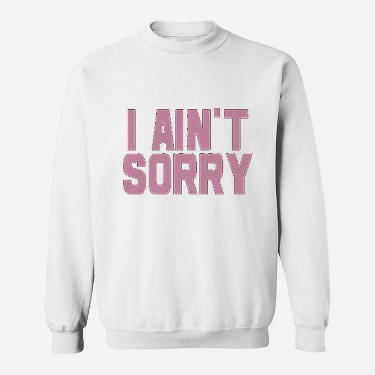 I Aint Sorry Sweatshirt