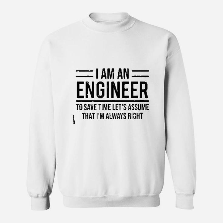 I Am An Engineer To Save Time I Am Always Right Sweatshirt