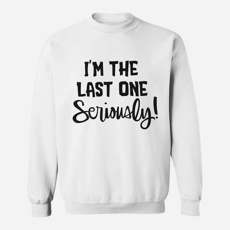 I Am The Last One Seriously Sweatshirt