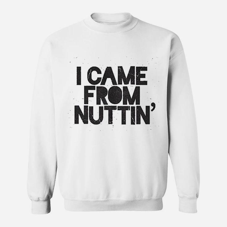 I Came From Nuttin Sweatshirt