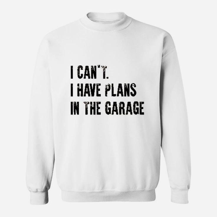 I Cant I Have Plans In The Garage Funny Sweatshirt