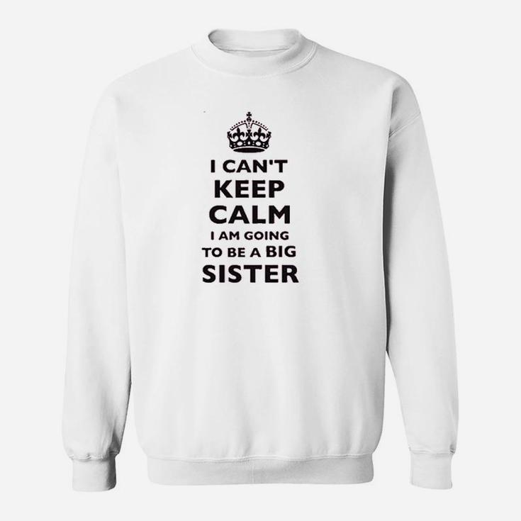 I Cant Keep Calm I Am Going To Be A Big Sister Sweatshirt