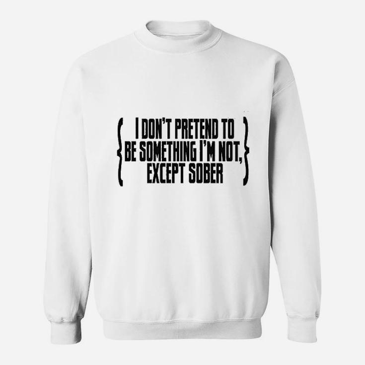 I Do Not Pretend To Be Something I Am Not Except Sober Sweatshirt