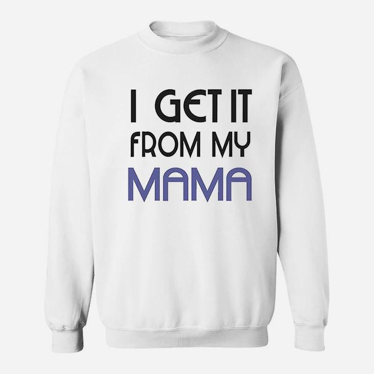 I Get It From My Mama Sweatshirt