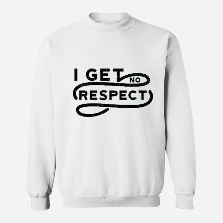 I Get No Respect Sweatshirt