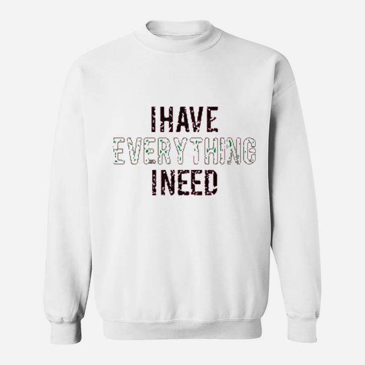 I Have Everything I Need Sweatshirt