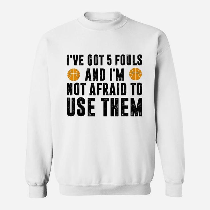 I Have Got 5 Fouls And Im Not Afraid To Use Them Sweatshirt