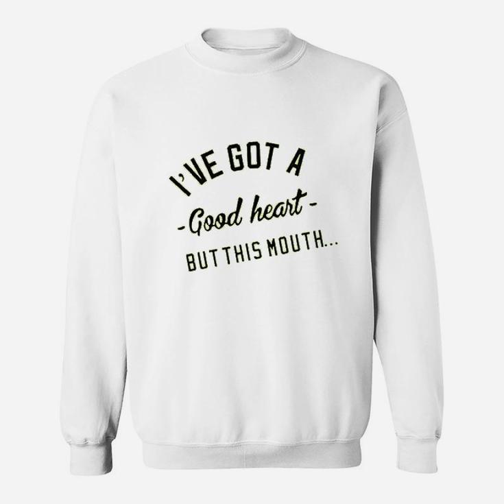 I Have Got A Good Heart But This Mouth Sweatshirt