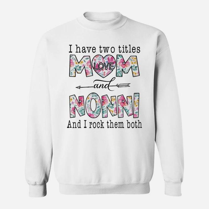 I Have Two Titles Mom And Nonni Cute Flowers Gifts For Nonni Sweatshirt