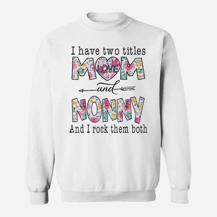 I Have Two Titles Mom And Nonny Cute Flowers Gifts For Nonny Sweatshirt