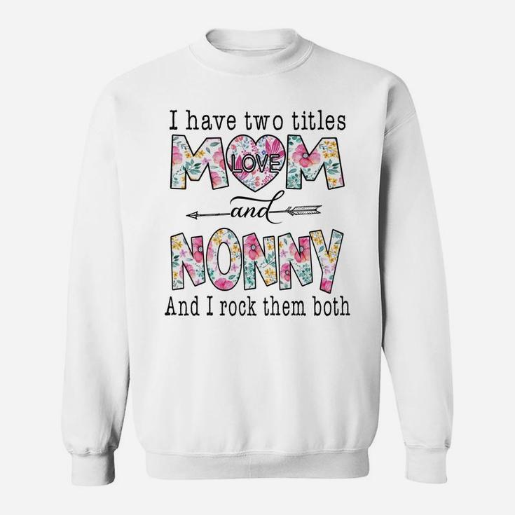 I Have Two Titles Mom And Nonny Cute Flowers Gifts For Nonny Sweatshirt Sweatshirt