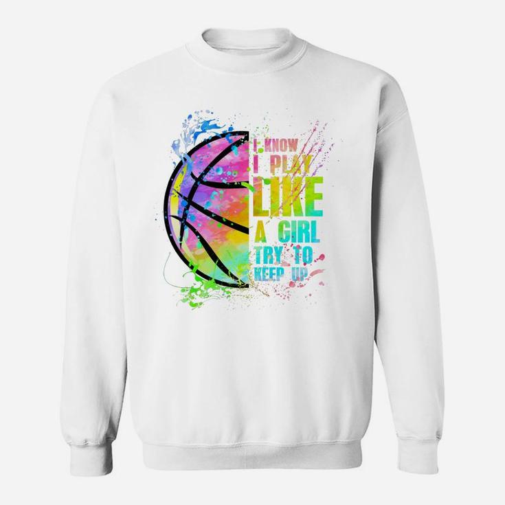 I Know I Play Like A Girl Try To Keep Up Basketball Sweatshirt