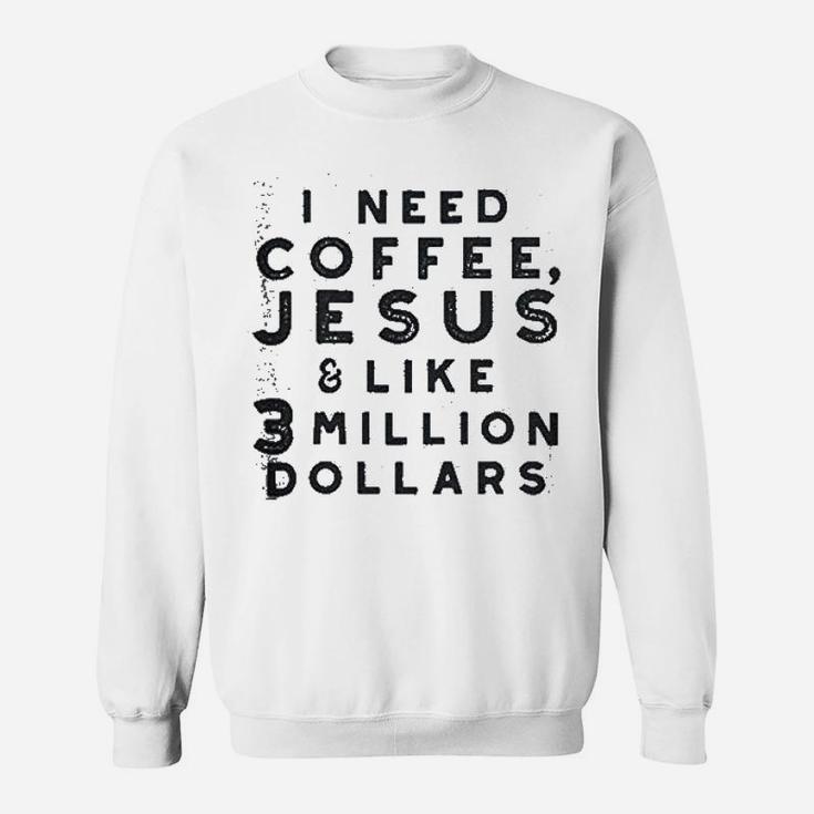 I Need Coffee Jesus And 3 Million Dollars Sweatshirt