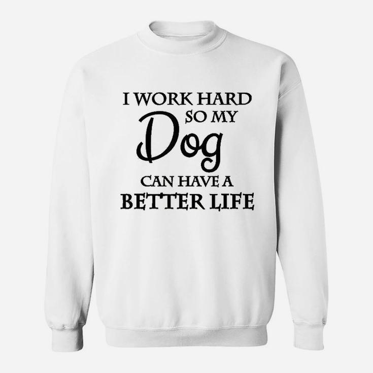 I Work Hard So My Dog Can Have A Better Life Sweatshirt